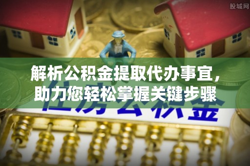 头城解析公积金提取代办事宜，助力您轻松掌握关键步骤