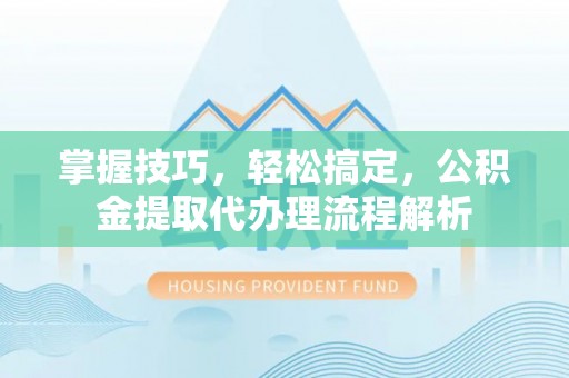 头城掌握技巧，轻松搞定，公积金提取代办理流程解析