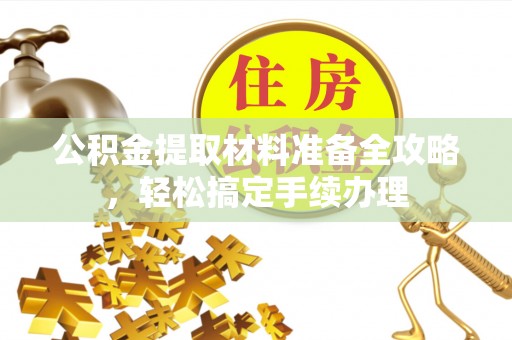 头城公积金提取材料准备全攻略，轻松搞定手续办理