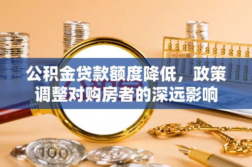 头城公积金贷款额度降低，政策调整对购房者的深远影响