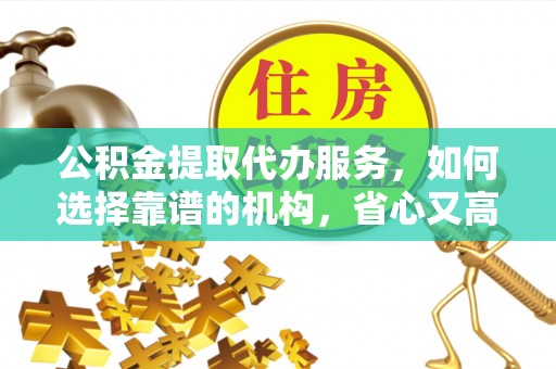 头城公积金提取代办服务，如何选择靠谱的机构，省心又高效