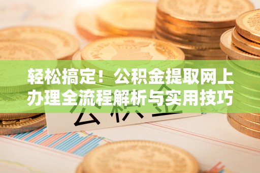 头城轻松搞定！公积金提取网上办理全流程解析与实用技巧