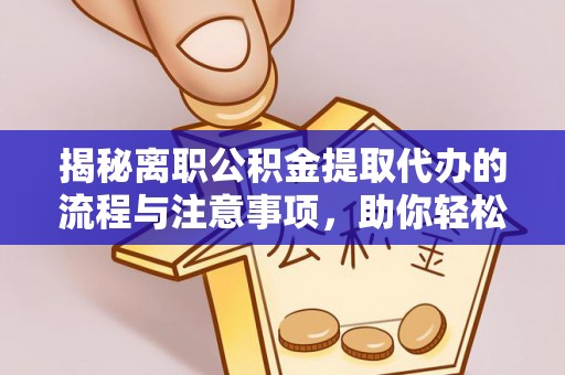 头城揭秘离职公积金提取代办的流程与注意事项，助你轻松拿回属于你的钱！