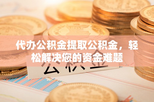 头城代办公积金提取公积金，轻松解决您的资金难题