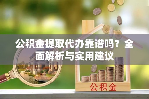 头城公积金提取代办靠谱吗？全面解析与实用建议