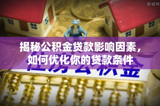 头城揭秘公积金贷款影响因素，如何优化你的贷款条件