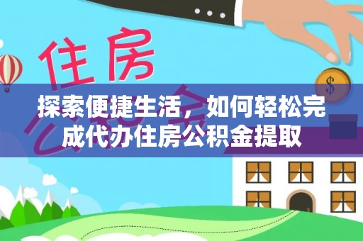 头城探索便捷生活，如何轻松完成代办住房公积金提取