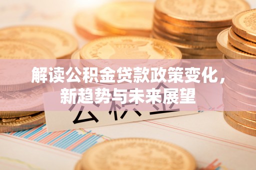 头城解读公积金贷款政策变化，新趋势与未来展望