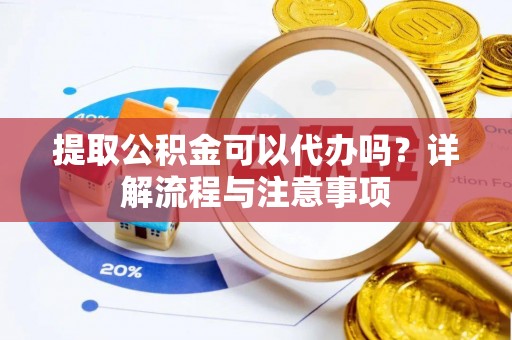 头城提取公积金可以代办吗？详解流程与注意事项