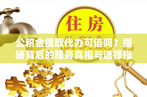 头城公积金提取代办可信吗？揭秘背后的服务真相与选择指南