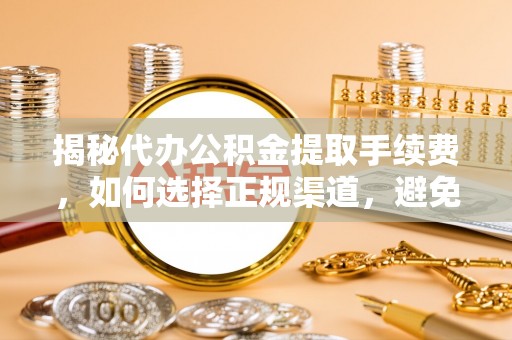 头城揭秘代办公积金提取手续费，如何选择正规渠道，避免上当受骗