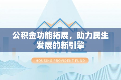 头城公积金功能拓展，助力民生发展的新引擎