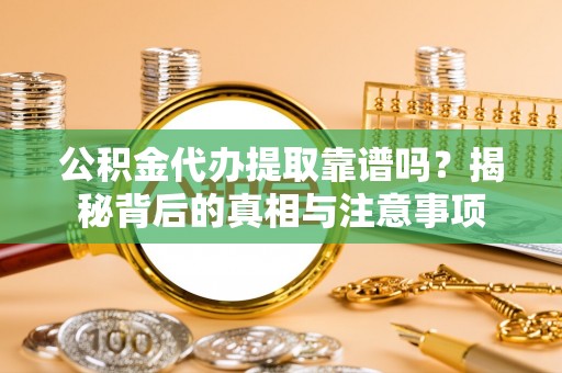 头城公积金代办提取靠谱吗？揭秘背后的真相与注意事项