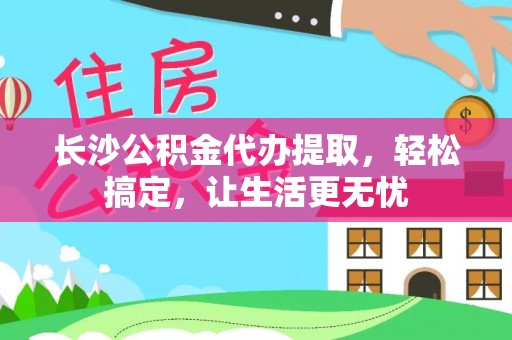 头城长沙公积金代办提取，轻松搞定，让生活更无忧