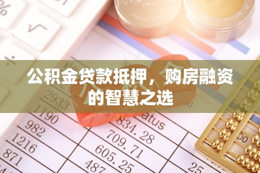 头城公积金贷款抵押，购房融资的智慧之选