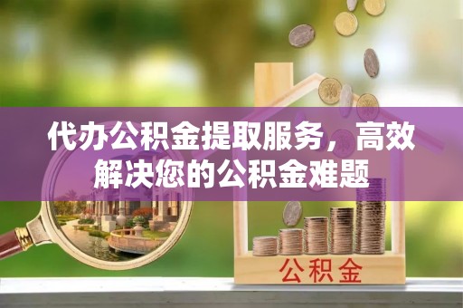 头城代办公积金提取服务，高效解决您的公积金难题