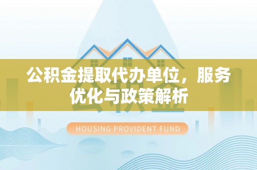 头城公积金提取代办单位，服务优化与政策解析