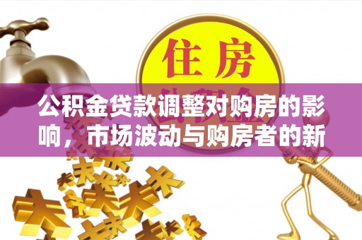 头城公积金贷款调整对购房的影响，市场波动与购房者的新选择