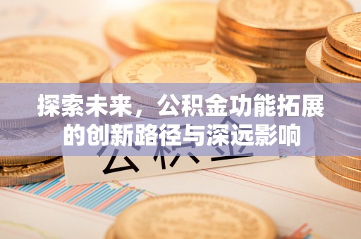 头城探索未来，公积金功能拓展的创新路径与深远影响