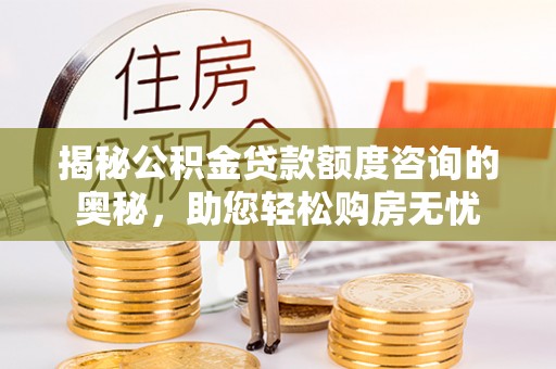 头城揭秘公积金贷款额度咨询的奥秘，助您轻松购房无忧