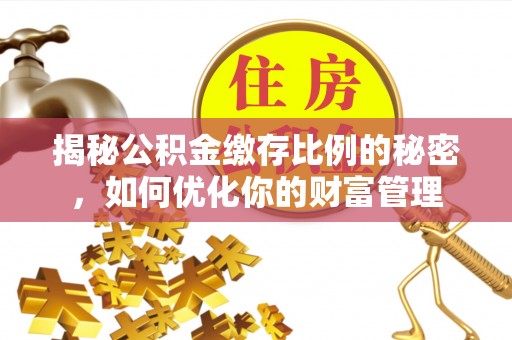 头城揭秘公积金缴存比例的秘密，如何优化你的财富管理