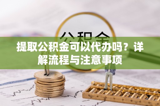 头城提取公积金可以代办吗？详解流程与注意事项
