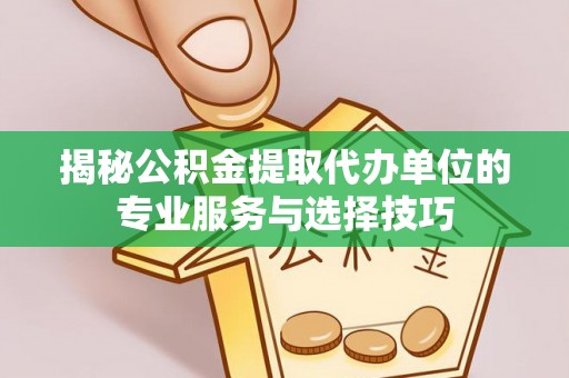 头城揭秘公积金提取代办单位的专业服务与选择技巧