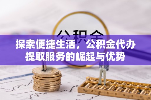 头城探索便捷生活，公积金代办提取服务的崛起与优势