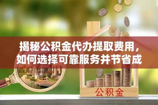 头城揭秘公积金代办提取费用，如何选择可靠服务并节省成本