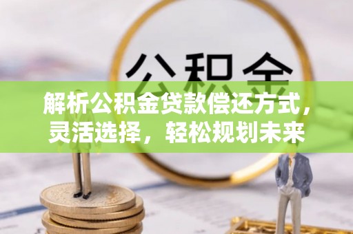 头城解析公积金贷款偿还方式，灵活选择，轻松规划未来