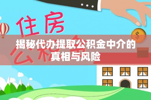 头城揭秘代办提取公积金中介的真相与风险