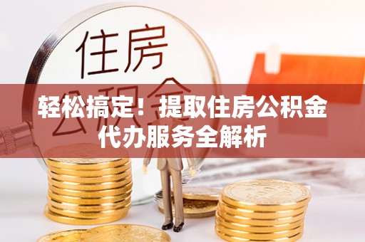 头城轻松搞定！提取住房公积金代办服务全解析