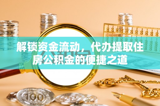 头城解锁资金流动，代办提取住房公积金的便捷之道