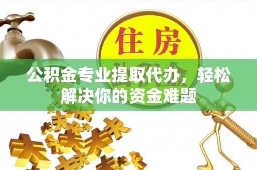 头城公积金专业提取代办，轻松解决你的资金难题