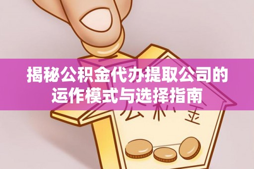头城揭秘公积金代办提取公司的运作模式与选择指南