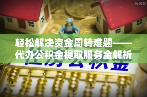 头城轻松解决资金周转难题——代办公积金提取服务全解析