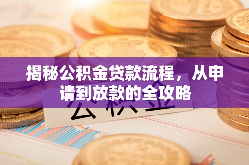 头城揭秘公积金贷款流程，从申请到放款的全攻略