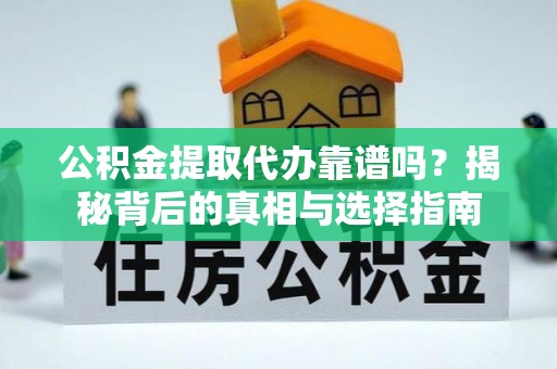 头城公积金提取代办靠谱吗？揭秘背后的真相与选择指南