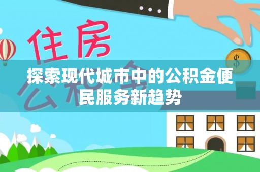 头城探索现代城市中的公积金便民服务新趋势