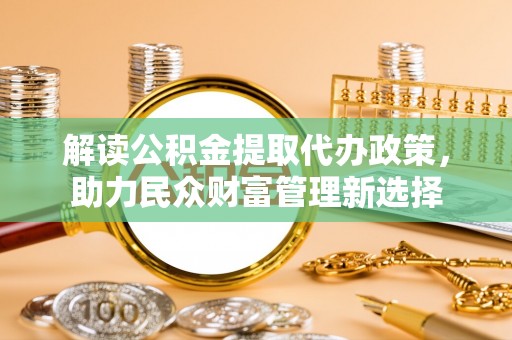 头城解读公积金提取代办政策，助力民众财富管理新选择