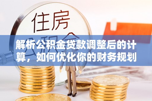 头城解析公积金贷款调整后的计算，如何优化你的财务规划