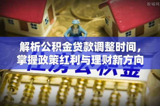 头城解析公积金贷款调整时间，掌握政策红利与理财新方向
