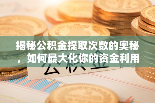 头城揭秘公积金提取次数的奥秘，如何最大化你的资金利用？