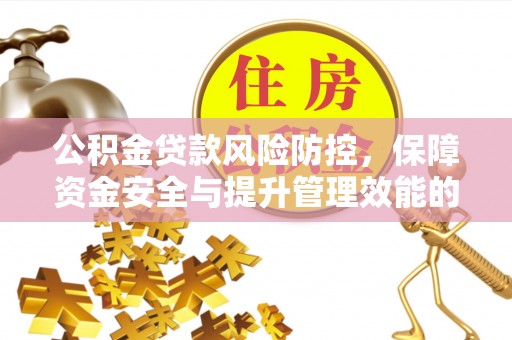 头城公积金贷款风险防控，保障资金安全与提升管理效能的多维度探索