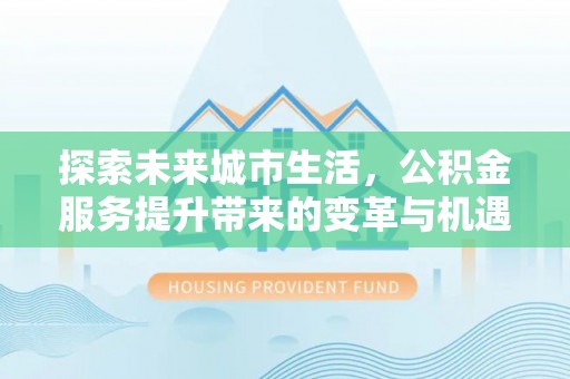 头城探索未来城市生活，公积金服务提升带来的变革与机遇