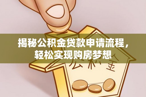 头城揭秘公积金贷款申请流程，轻松实现购房梦想