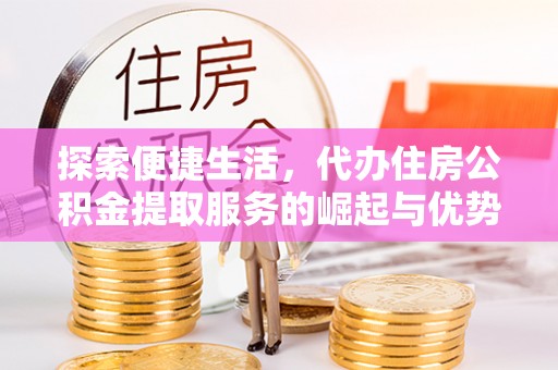 头城探索便捷生活，代办住房公积金提取服务的崛起与优势