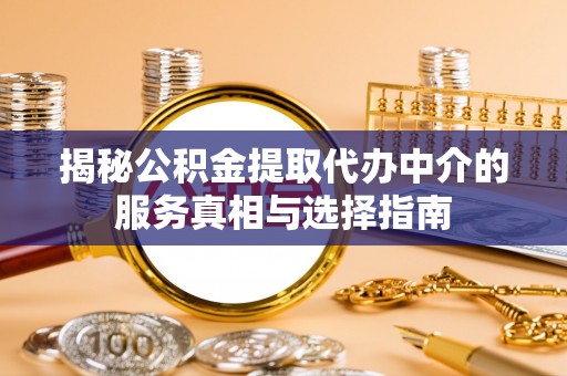 头城揭秘公积金提取代办中介的服务真相与选择指南