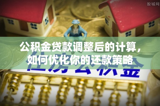头城公积金贷款调整后的计算，如何优化你的还款策略
