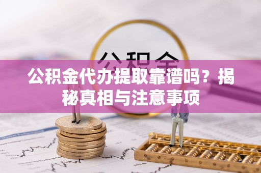头城公积金代办提取靠谱吗？揭秘真相与注意事项